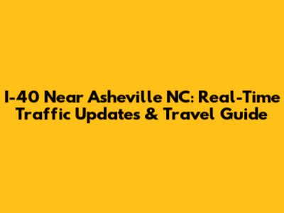 I-40 Near Asheville NC: Real-Time Traffic Updates & Travel Guide