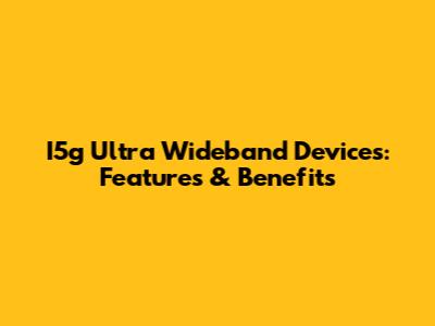 I5g Ultra Wideband Devices: Features & Benefits