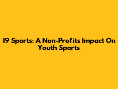 I9 Sports: A Non-Profit's Impact On Youth Sports