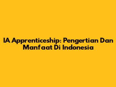 IA Apprenticeship: Pengertian Dan Manfaat Di Indonesia