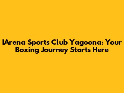 IArena Sports Club Yagoona: Your Boxing Journey Starts Here