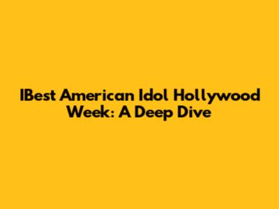 IBest American Idol Hollywood Week: A Deep Dive