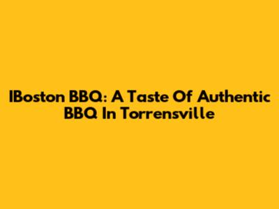 IBoston BBQ: A Taste Of Authentic BBQ In Torrensville