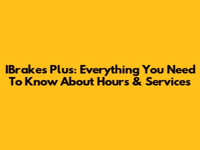 IBrakes Plus: Everything You Need To Know About Hours & Services