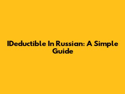 IDeductible In Russian: A Simple Guide