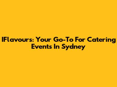 IFlavours: Your Go-To For Catering Events In Sydney