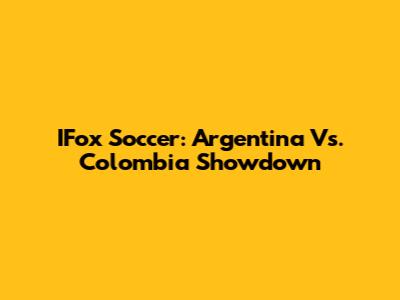 IFox Soccer: Argentina Vs. Colombia Showdown