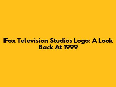 IFox Television Studios Logo: A Look Back At 1999