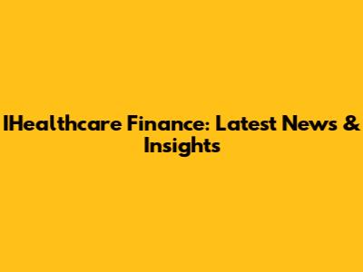 IHealthcare Finance: Latest News & Insights
