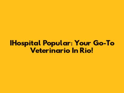 IHospital Popular: Your Go-To Veterinario In Rio!