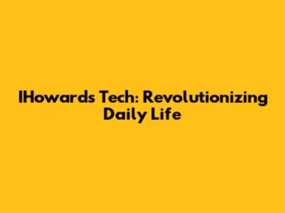 IHoward's Tech: Revolutionizing Daily Life