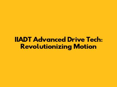 IIADT Advanced Drive Tech: Revolutionizing Motion