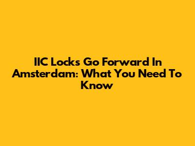 IIC Locks Go Forward In Amsterdam: What You Need To Know