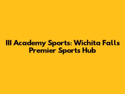 III Academy Sports: Wichita Falls' Premier Sports Hub