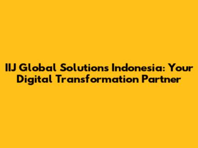 IIJ Global Solutions Indonesia: Your Digital Transformation Partner
