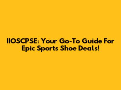 IIOSCPSE: Your Go-To Guide For Epic Sports Shoe Deals!
