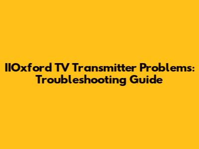IIOxford TV Transmitter Problems: Troubleshooting Guide