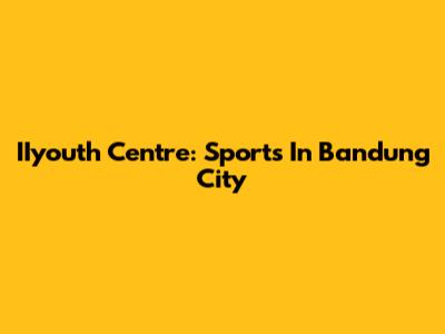 IIyouth Centre: Sports In Bandung City