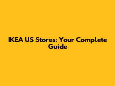 IKEA US Stores: Your Complete Guide