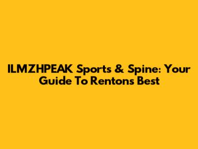 ILMZHPEAK Sports & Spine: Your Guide To Renton's Best