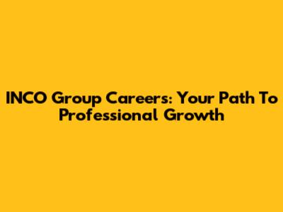 INCO Group Careers: Your Path To Professional Growth