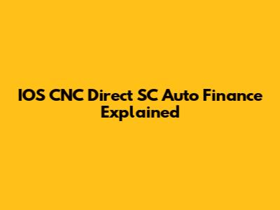 IOS CNC Direct SC Auto Finance Explained