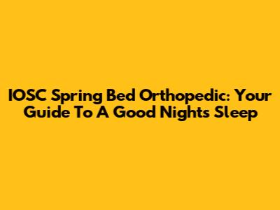 IOSC Spring Bed Orthopedic: Your Guide To A Good Night's Sleep