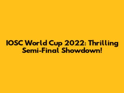 IOSC World Cup 2022: Thrilling Semi-Final Showdown!