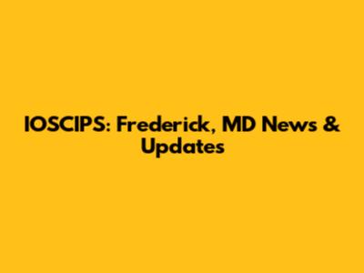 IOSCIPS: Frederick, MD News & Updates