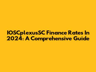 IOSCplexusSC Finance Rates In 2024: A Comprehensive Guide
