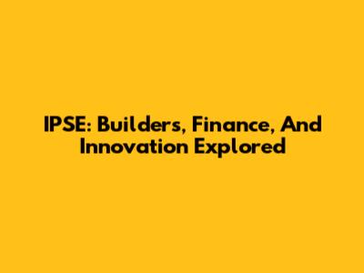 IPSE: Builders, Finance, And Innovation Explored
