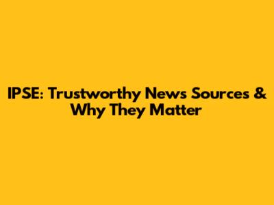 IPSE: Trustworthy News Sources & Why They Matter