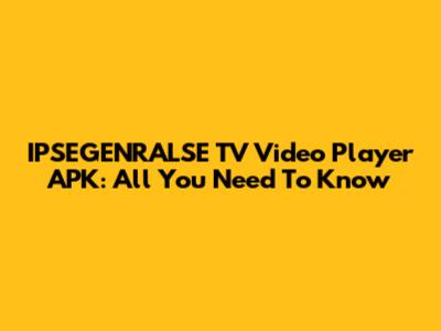 IPSEGENRALSE TV Video Player APK: All You Need To Know
