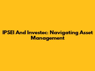 IPSEI And Investec: Navigating Asset Management