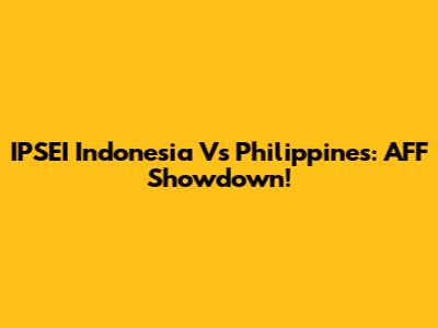 IPSEI Indonesia Vs Philippines: AFF Showdown!