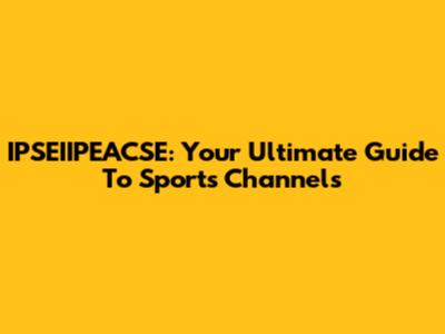 IPSEIIPEACSE: Your Ultimate Guide To Sports Channels