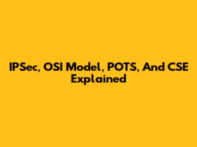 IPSec, OSI Model, POTS, And CSE Explained