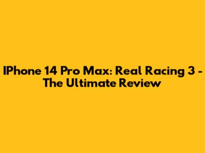 IPhone 14 Pro Max: Real Racing 3 - The Ultimate Review