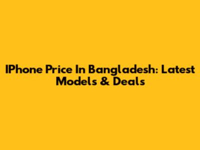 IPhone Price In Bangladesh: Latest Models & Deals
