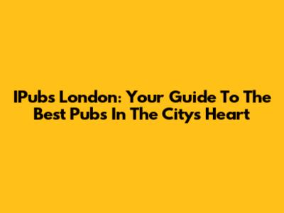 IPubs London: Your Guide To The Best Pubs In The City's Heart
