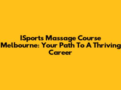 ISports Massage Course Melbourne: Your Path To A Thriving Career
