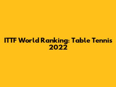 ITTF World Ranking: Table Tennis 2022