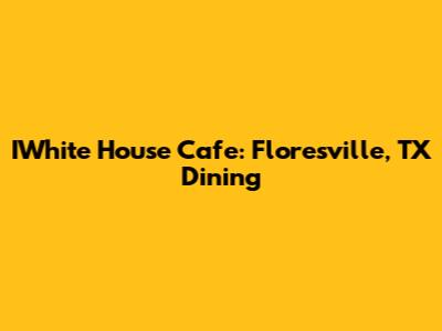 IWhite House Cafe: Floresville, TX Dining