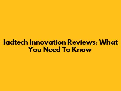 Iadtech Innovation Reviews: What You Need To Know