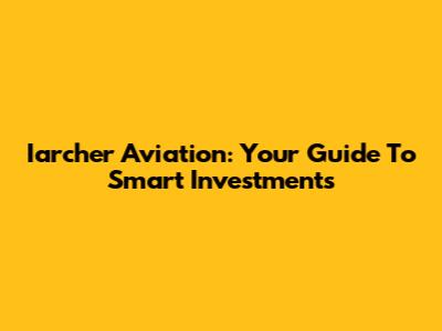 Iarcher Aviation: Your Guide To Smart Investments