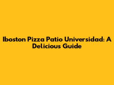 Iboston Pizza Patio Universidad: A Delicious Guide