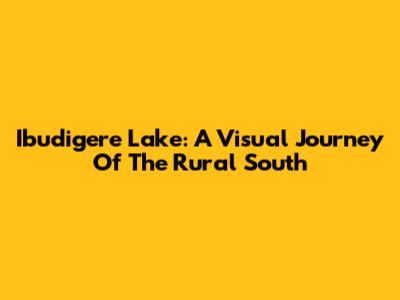 Ibudigere Lake: A Visual Journey Of The Rural South