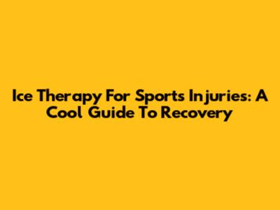 Ice Therapy For Sports Injuries: A Cool Guide To Recovery