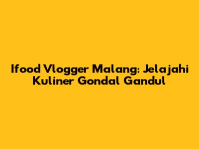 Ifood Vlogger Malang: Jelajahi Kuliner Gondal Gandul