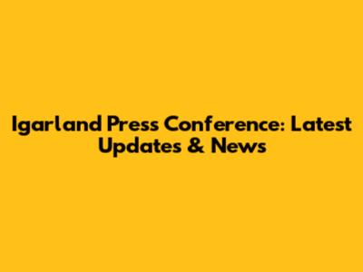 Igarland Press Conference: Latest Updates & News